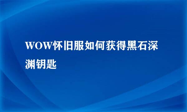 WOW怀旧服如何获得黑石深渊钥匙