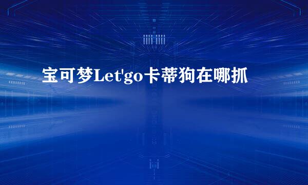 宝可梦Let'go卡蒂狗在哪抓