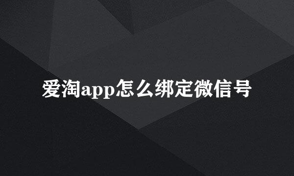 爱淘app怎么绑定微信号