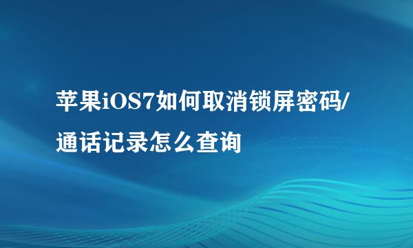 苹果iOS7如何取消锁屏密码/通话记录怎么查询