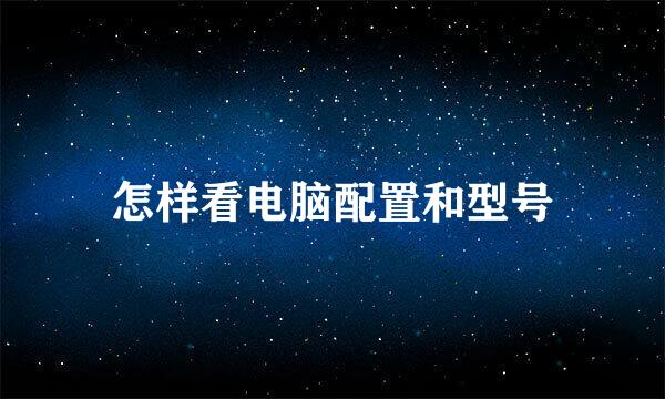 怎样看电脑配置和型号