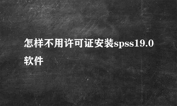 怎样不用许可证安装spss19.0软件