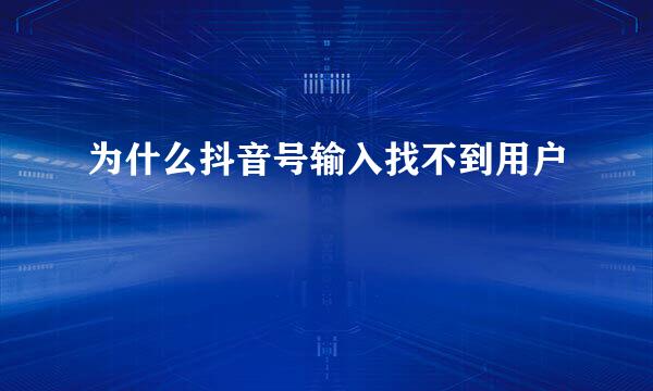 为什么抖音号输入找不到用户