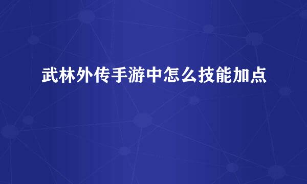武林外传手游中怎么技能加点