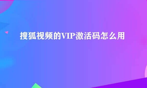 搜狐视频的VIP激活码怎么用