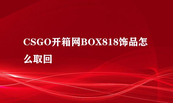 CSGO开箱网BOX818饰品怎么取回