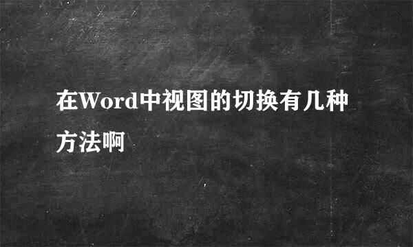 在Word中视图的切换有几种方法啊