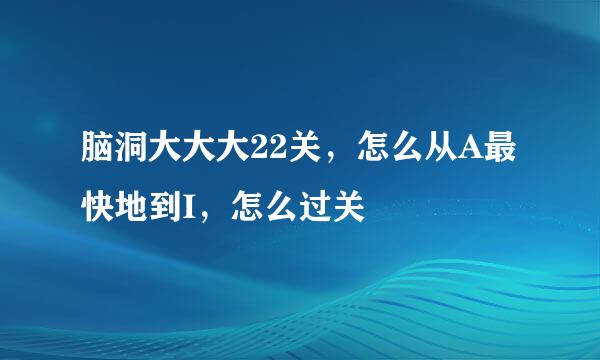 脑洞大大大22关，怎么从A最快地到I，怎么过关
