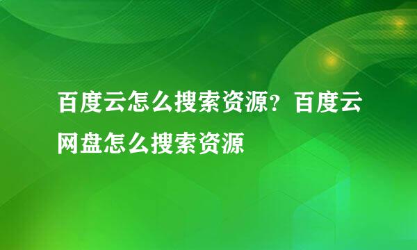 百度云怎么搜索资源？百度云网盘怎么搜索资源