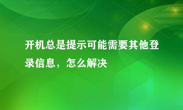 开机总是提示可能需要其他登录信息，怎么解决