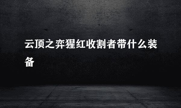 云顶之弈猩红收割者带什么装备