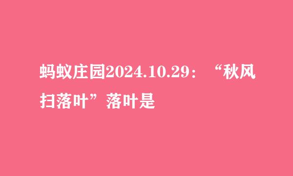 蚂蚁庄园2024.10.29：“秋风扫落叶”落叶是