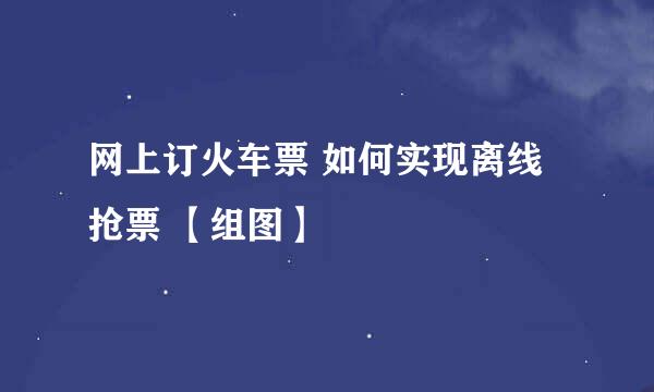 网上订火车票 如何实现离线抢票 【组图】