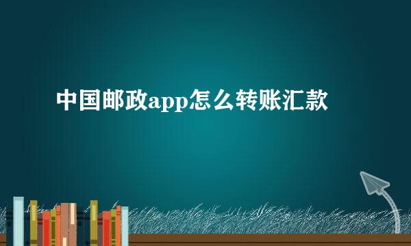 中国邮政app怎么转账汇款