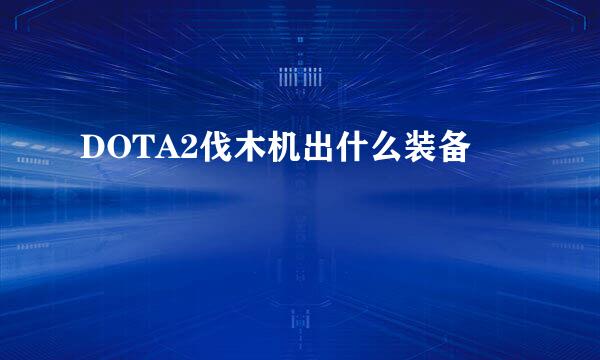DOTA2伐木机出什么装备