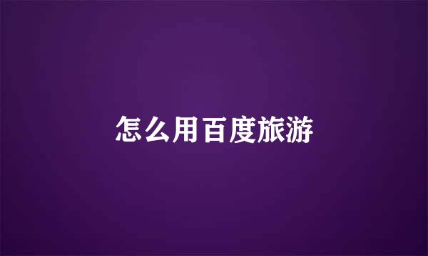怎么用百度旅游