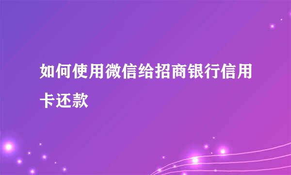 如何使用微信给招商银行信用卡还款