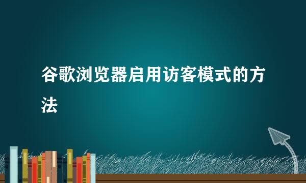 谷歌浏览器启用访客模式的方法