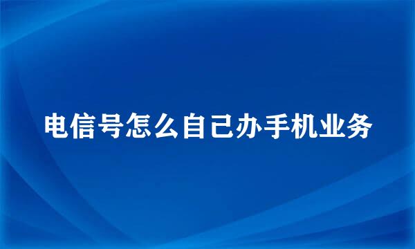 电信号怎么自己办手机业务