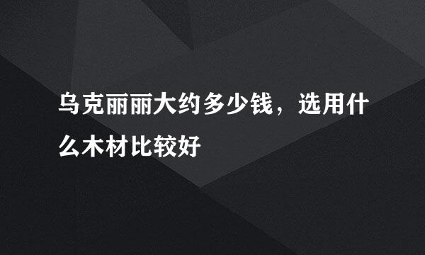 乌克丽丽大约多少钱，选用什么木材比较好
