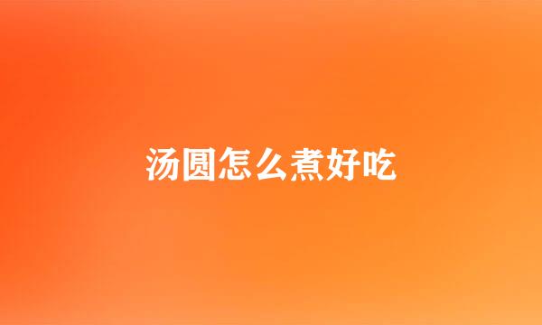 汤圆怎么煮好吃