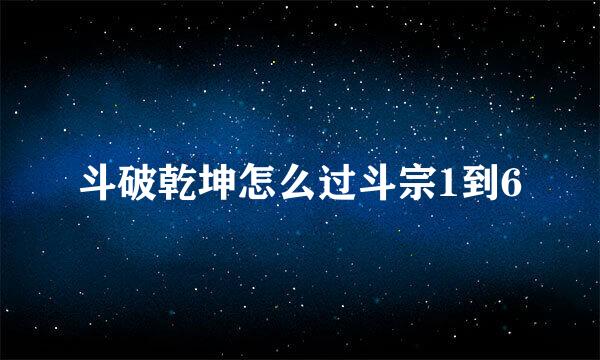 斗破乾坤怎么过斗宗1到6
