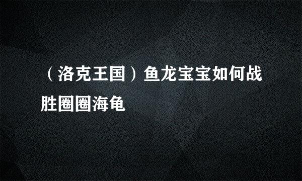 （洛克王国）鱼龙宝宝如何战胜圈圈海龟