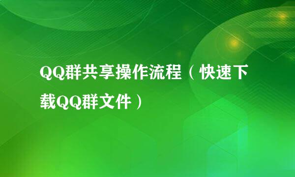 QQ群共享操作流程（快速下载QQ群文件）