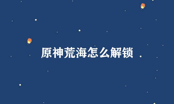 原神荒海怎么解锁