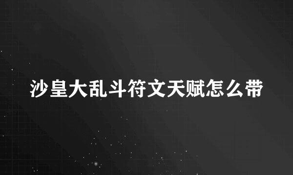 沙皇大乱斗符文天赋怎么带