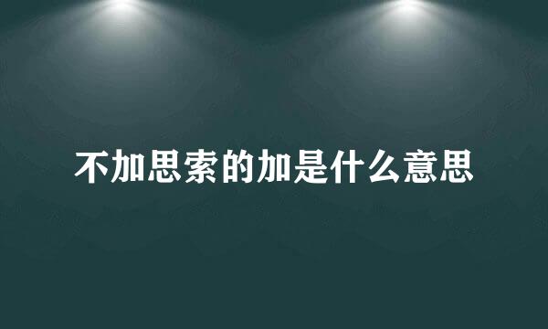 不加思索的加是什么意思