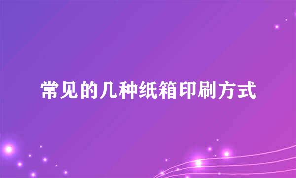 常见的几种纸箱印刷方式