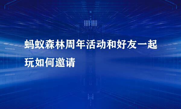 蚂蚁森林周年活动和好友一起玩如何邀请