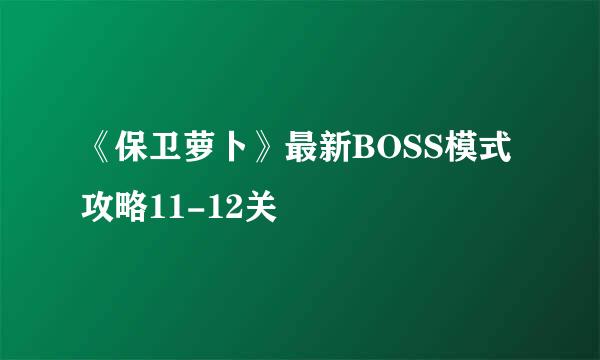 《保卫萝卜》最新BOSS模式攻略11-12关