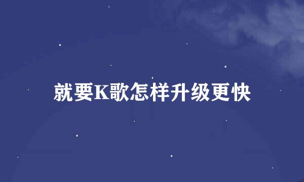就要K歌怎样升级更快