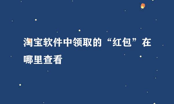 淘宝软件中领取的“红包”在哪里查看