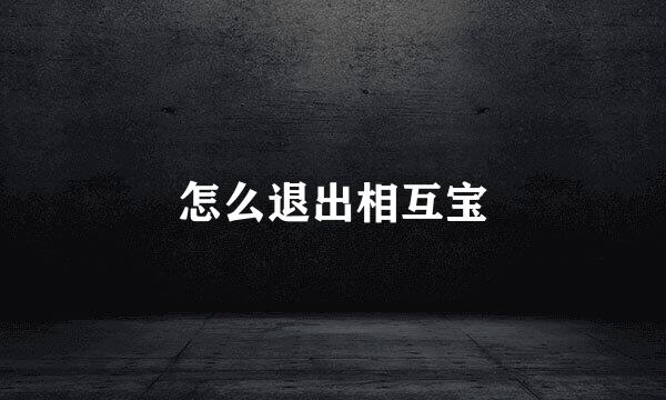 怎么退出相互宝