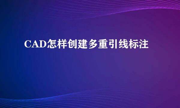 CAD怎样创建多重引线标注