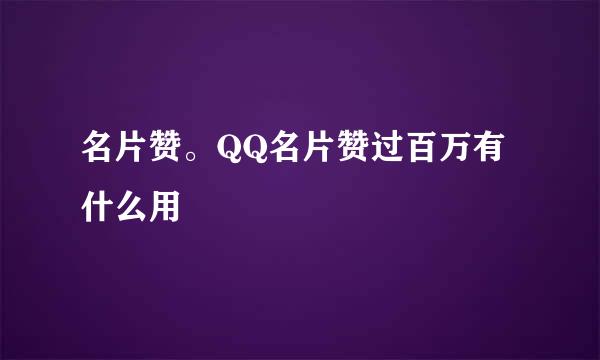 名片赞。QQ名片赞过百万有什么用