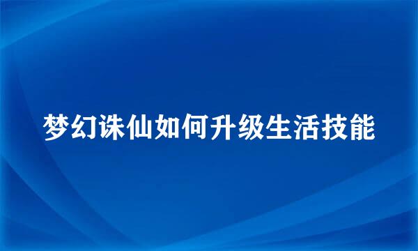 梦幻诛仙如何升级生活技能