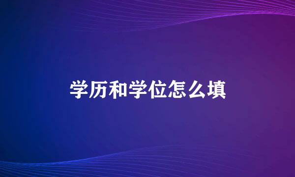 学历和学位怎么填