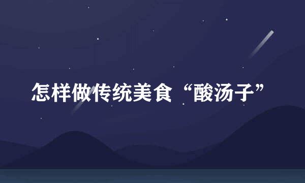 怎样做传统美食“酸汤子”