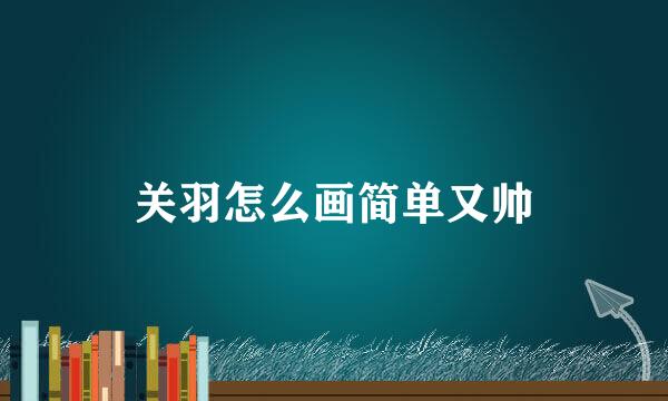 关羽怎么画简单又帅