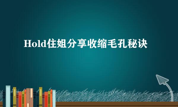 Hold住姐分享收缩毛孔秘诀