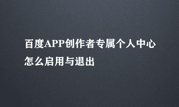 百度APP创作者专属个人中心怎么启用与退出