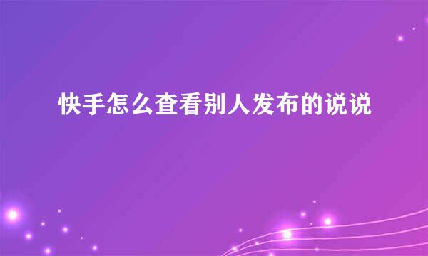快手怎么查看别人发布的说说