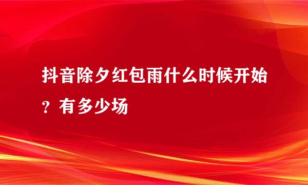抖音除夕红包雨什么时候开始？有多少场