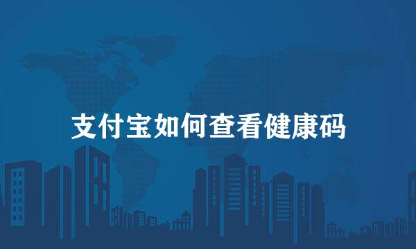 支付宝如何查看健康码
