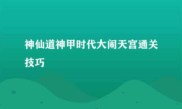 神仙道神甲时代大闹天宫通关技巧