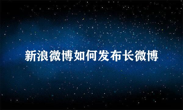 新浪微博如何发布长微博